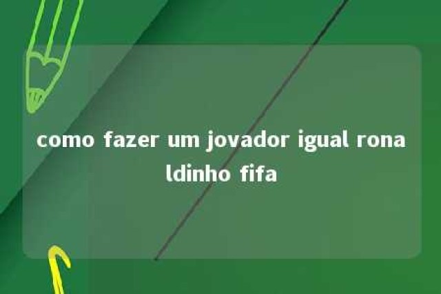 como fazer um jovador igual ronaldinho fifa 