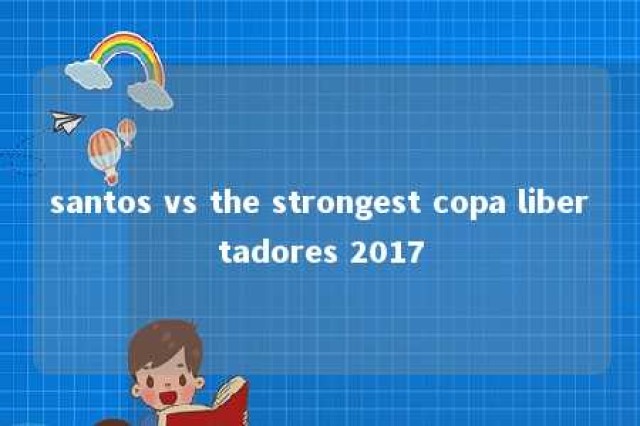 santos vs the strongest copa libertadores 2017 