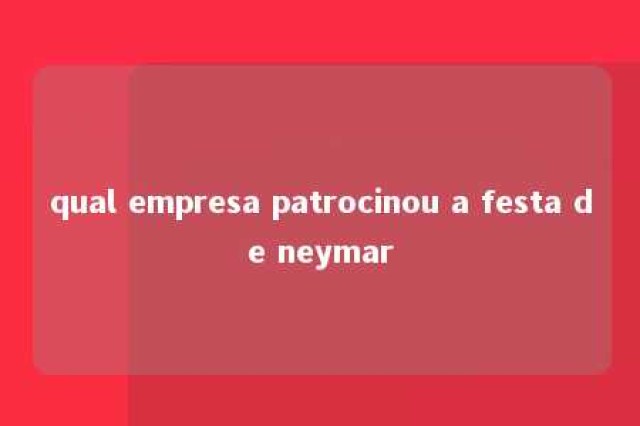 qual empresa patrocinou a festa de neymar 