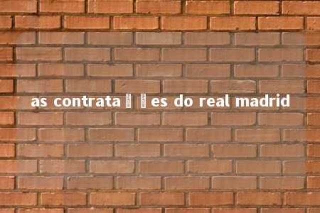 as contratações do real madrid 