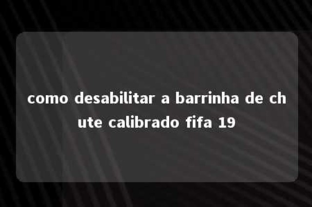 como desabilitar a barrinha de chute calibrado fifa 19 