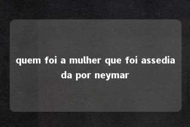 quem foi a mulher que foi assediada por neymar 