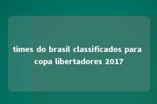 times do brasil classificados para copa libertadores 2017 