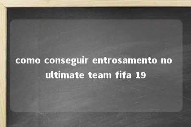 como conseguir entrosamento no ultimate team fifa 19 