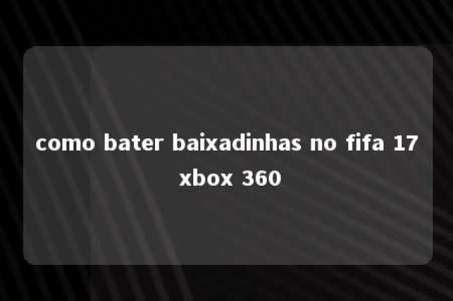 como bater baixadinhas no fifa 17 xbox 360 