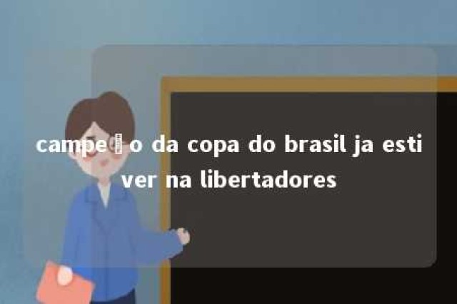 campeão da copa do brasil ja estiver na libertadores 