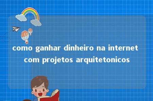 como ganhar dinheiro na internet com projetos arquitetonicos 