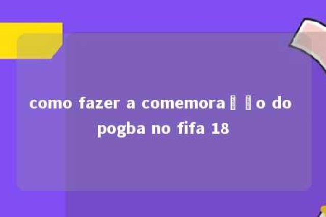 como fazer a comemoração do pogba no fifa 18 