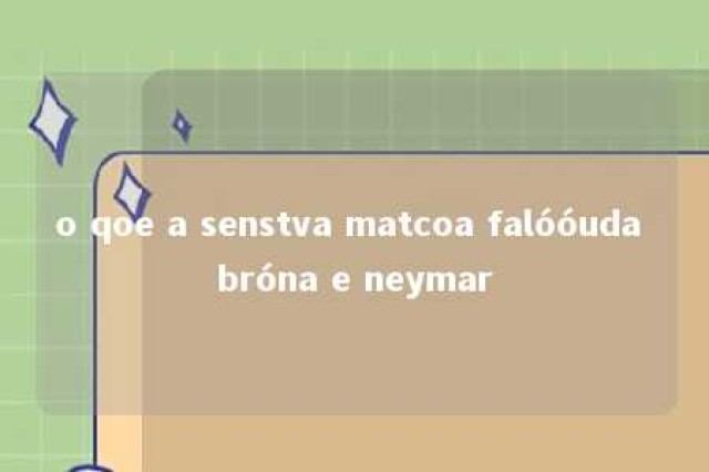 o qoe a senstva matcoa falóóuda bróna e neymar 