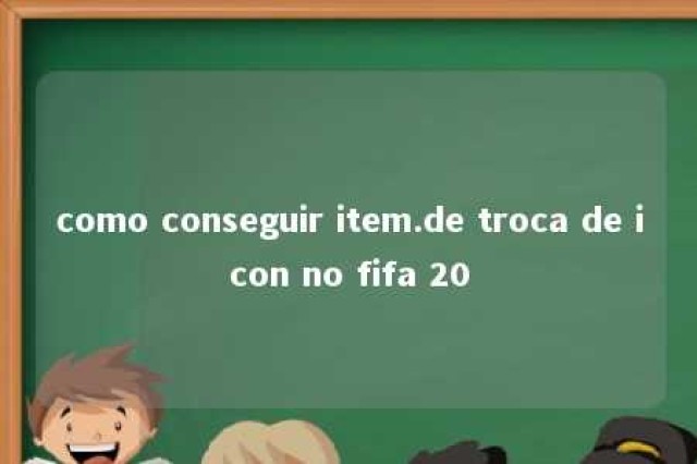 como conseguir item.de troca de icon no fifa 20 