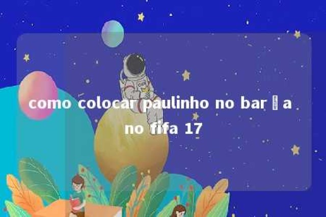 como colocar paulinho no barça no fifa 17 