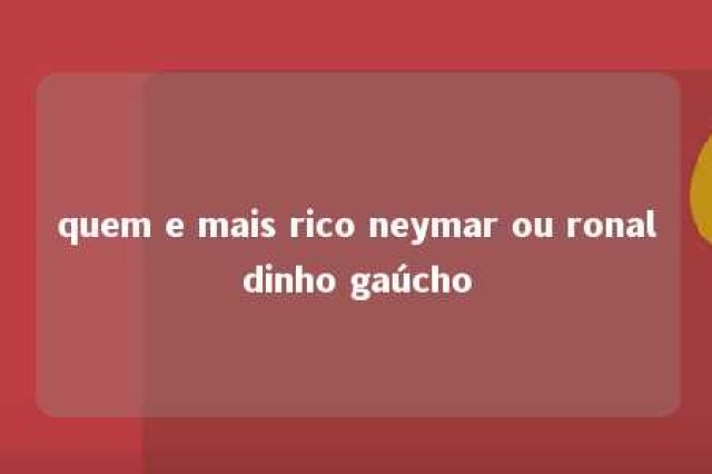 quem e mais rico neymar ou ronaldinho gaúcho 