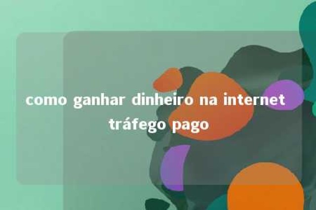 como ganhar dinheiro na internet tráfego pago 