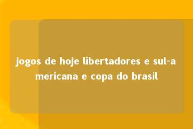 jogos de hoje libertadores e sul-americana e copa do brasil 