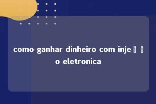 como ganhar dinheiro com injeção eletronica 