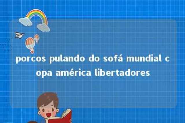 porcos pulando do sofá mundial copa américa libertadores 