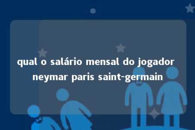 qual o salário mensal do jogador neymar paris saint-germain 