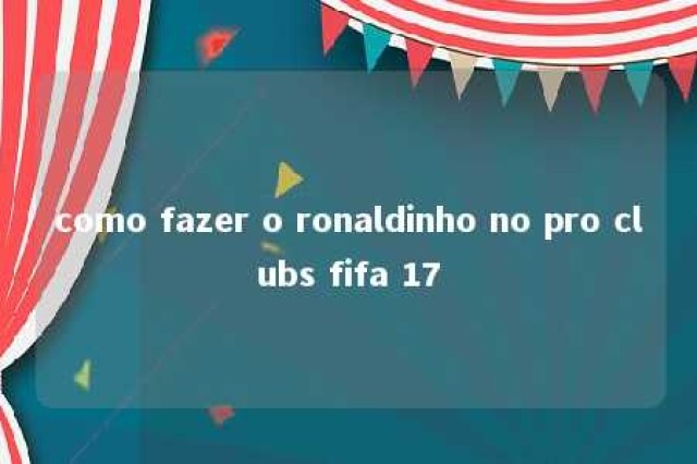 como fazer o ronaldinho no pro clubs fifa 17 