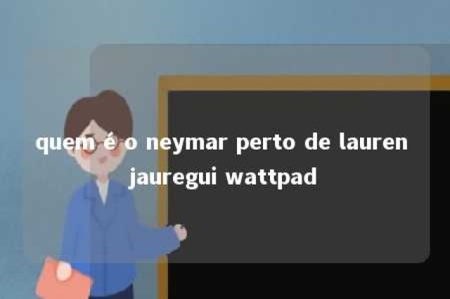 quem é o neymar perto de lauren jauregui wattpad 