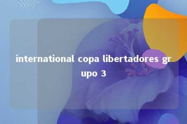 international copa libertadores grupo 3 