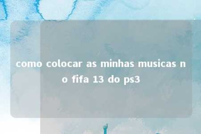 como colocar as minhas musicas no fifa 13 do ps3 