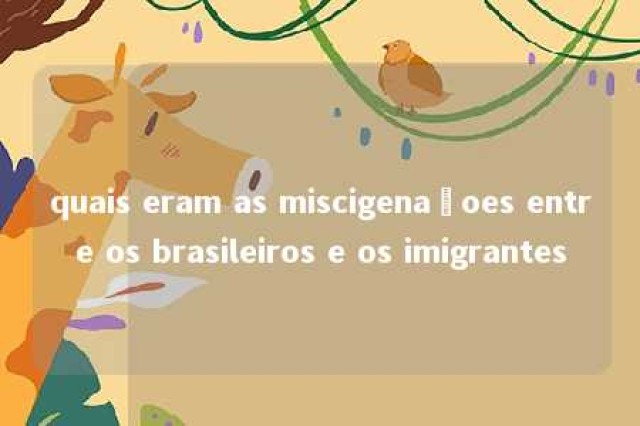 quais eram as miscigenaçoes entre os brasileiros e os imigrantes 