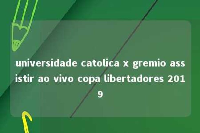 universidade catolica x gremio assistir ao vivo copa libertadores 2019 