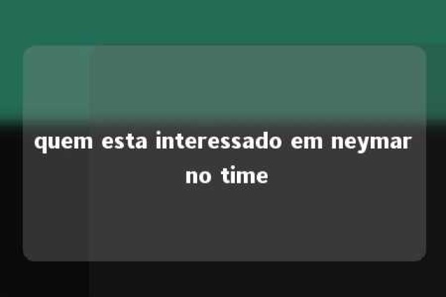 quem esta interessado em neymar no time 