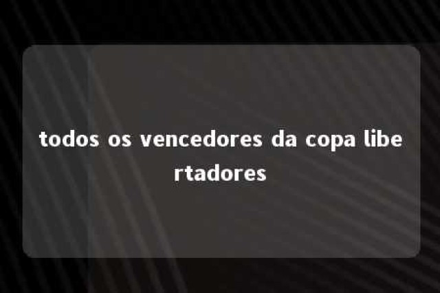 todos os vencedores da copa libertadores 