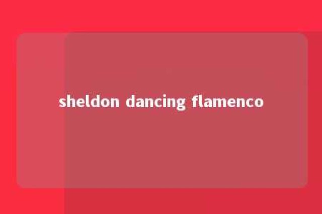 sheldon dancing flamenco 