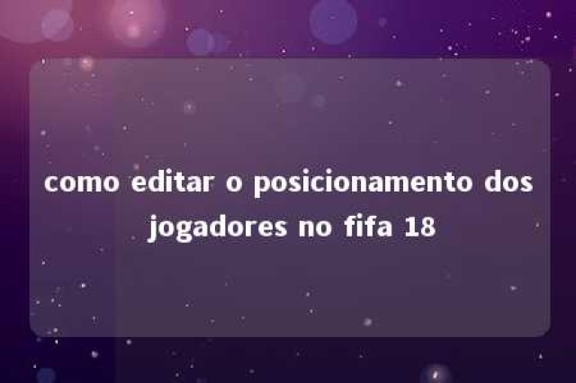 como editar o posicionamento dos jogadores no fifa 18 