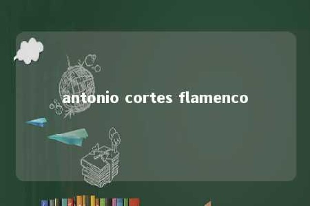 antonio cortes flamenco 