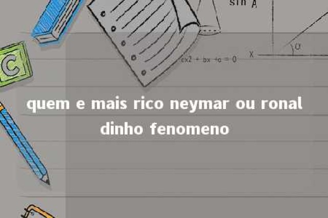 quem e mais rico neymar ou ronaldinho fenomeno 