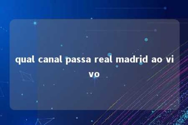 qual canal passa real madrid ao vivo 