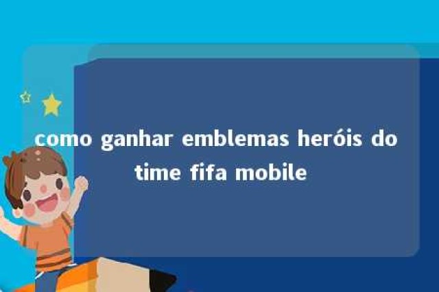 como ganhar emblemas heróis do time fifa mobile 