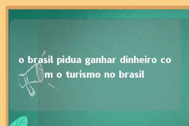 o brasil pidua ganhar dinheiro com o turismo no brasil 