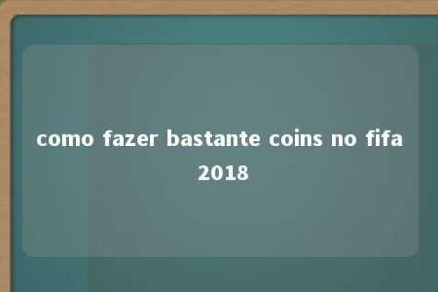 como fazer bastante coins no fifa 2018 