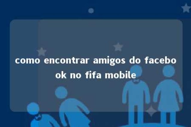 como encontrar amigos do facebook no fifa mobile 