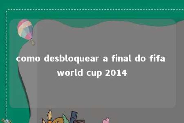 como desbloquear a final do fifa world cup 2014 