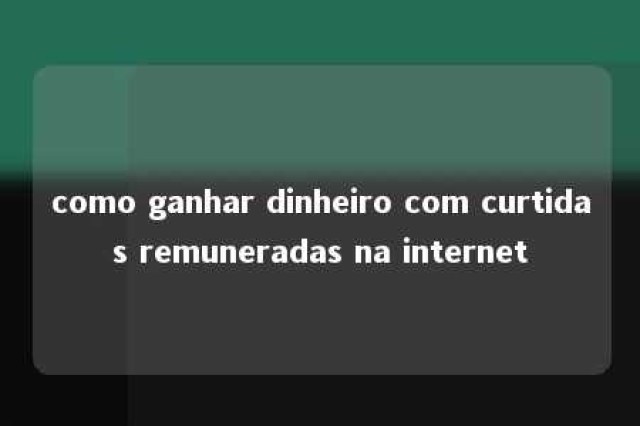 como ganhar dinheiro com curtidas remuneradas na internet 