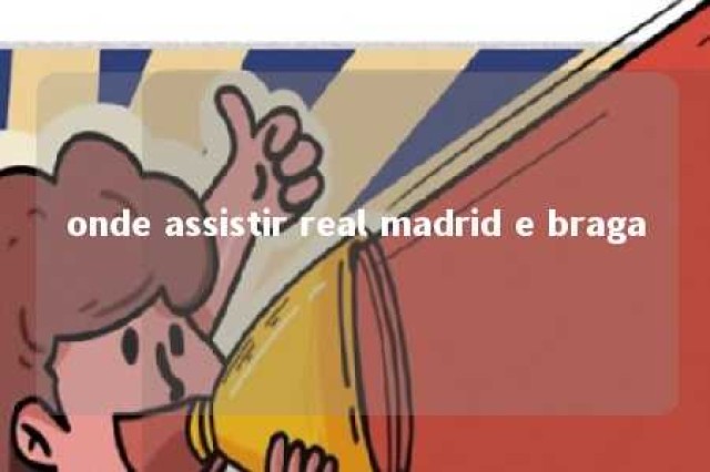 onde assistir real madrid e braga 