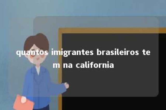 quantos imigrantes brasileiros tem na california 