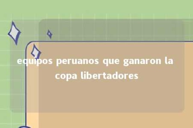 equipos peruanos que ganaron la copa libertadores 