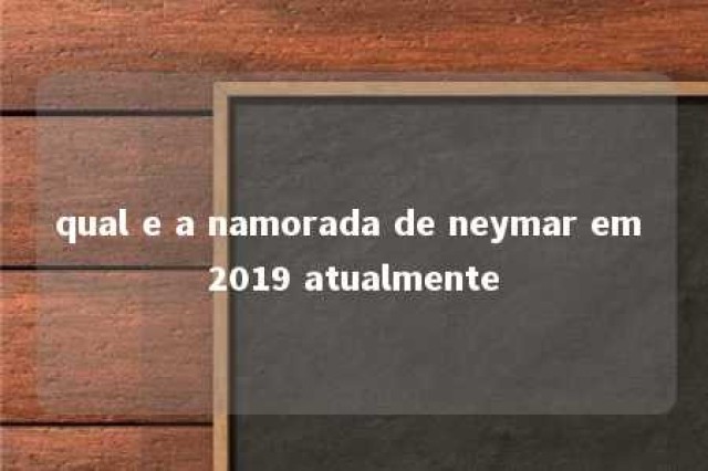 qual e a namorada de neymar em 2019 atualmente 