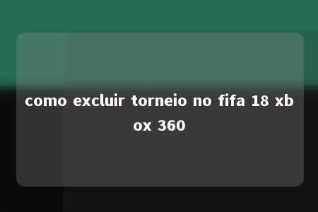 como excluir torneio no fifa 18 xbox 360 