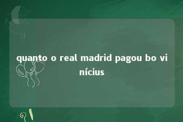 quanto o real madrid pagou bo vinícius 