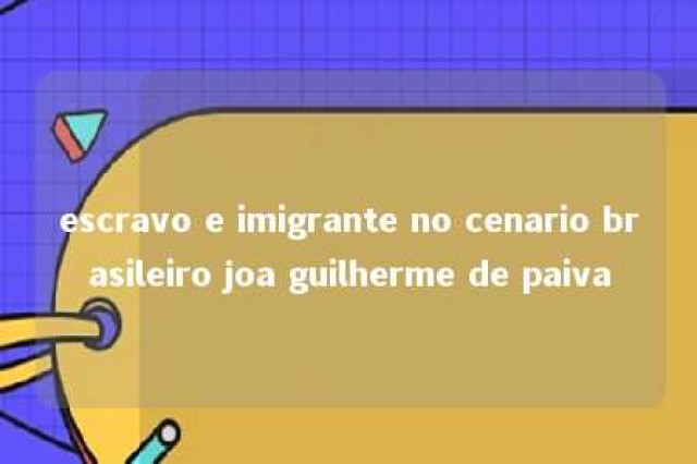 escravo e imigrante no cenario brasileiro joa guilherme de paiva 