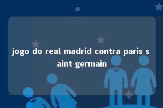 jogo do real madrid contra paris saint germain 