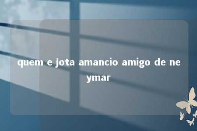 quem e jota amancio amigo de neymar 