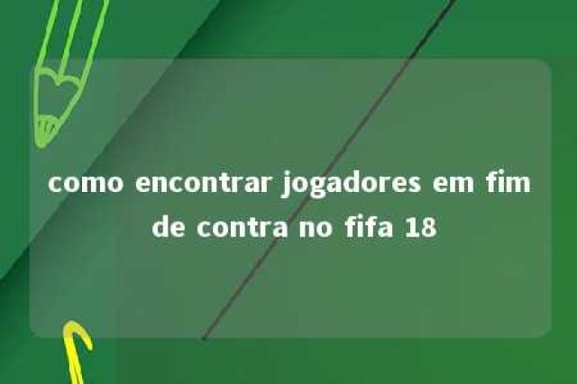 como encontrar jogadores em fim de contra no fifa 18 